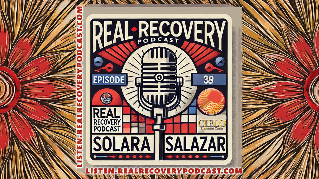 Real Recovery Podcast Episode 38, Solara Salazar Cielo Treatment Center, inclusive addiction recovery, LGBTQIA2S+ supportive recovery, holistic healing in addiction