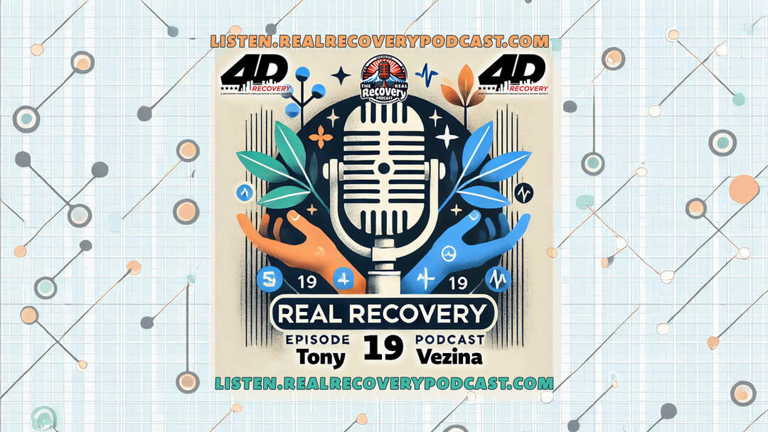 Tony Vezina recovery journey, Real Recovery Podcast episode 19, 4D Recovery transformation stories, overcoming addiction with peer support, inspiring stories of sobriety and resilience